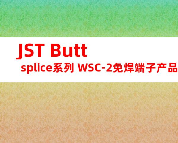 JST Butt splice系列 WSC-2免焊端子产品规格书
